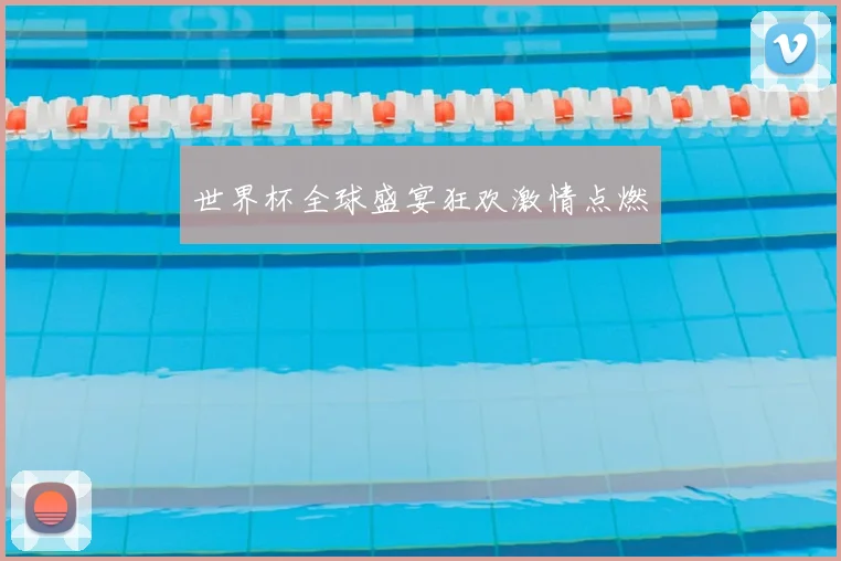 世界杯全球盛宴狂欢激情点燃