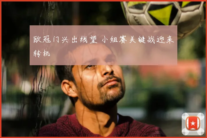 欧冠门兴出线望 小组赛关键战迎来转机