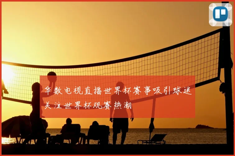 华数电视直播世界杯赛事吸引球迷关注世界杯观赛热潮