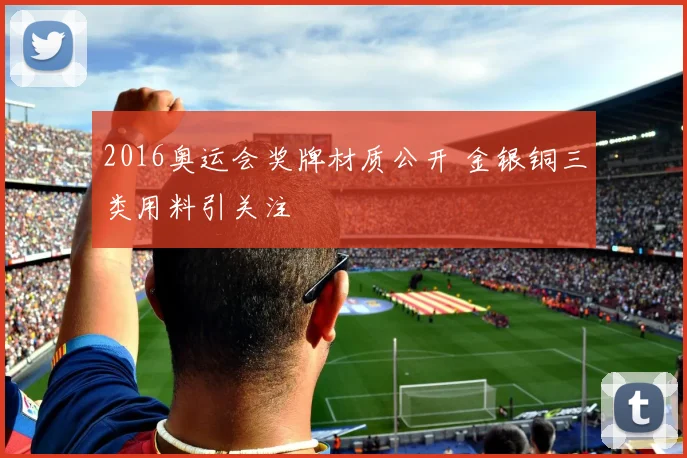 2016奥运会奖牌材质公开 金银铜三类用料引关注