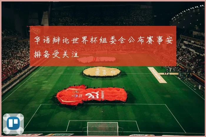 华语辩论世界杯组委会公布赛事安排备受关注